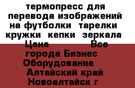 термопресс для перевода изображений на футболки, тарелки, кружки, кепки, зеркала › Цена ­ 30 000 - Все города Бизнес » Оборудование   . Алтайский край,Новоалтайск г.